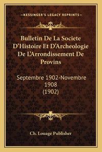 Cover image for Bulletin de La Societe D'Histoire Et D'Archeologie de L'Arrondissement de Provins: Septembre 1902-Novembre 1908 (1902)