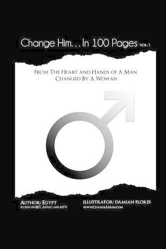 Cover image for Change Him...In 100 Pages: From The Heart And Hands Of A Man Changed By A Woman