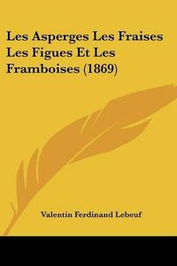 Cover image for Les Asperges Les Fraises Les Figues Et Les Framboises (1869)