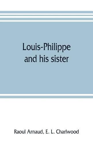 Louis-Philippe and his sister; the political life role of Adelaide of Orleans (1777-1847)