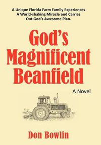 Cover image for God's Magnificent Beanfield: A Unique Florida Farm Family Experiences A World-shaking Miracle and Carries Out God's Awesome Plan.