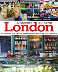 Cover image for A Foodie's Guide to London: Over 100 of the Capital's Finest Food Shops and Experiences