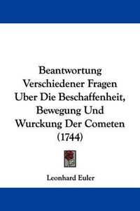 Cover image for Beantwortung Verschiedener Fragen Uber Die Beschaffenheit, Bewegung Und Wurckung Der Cometen (1744)