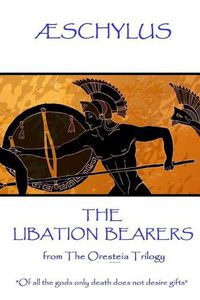 Cover image for AEschylus - The Libation Bearers: from The Oresteia Trilogy.  Of all the gods only death does not desire gifts