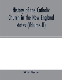 Cover image for History of the Catholic Church in the New England states (Volume II)