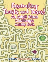 Cover image for Fascinating Twists and Turns! An Adult Maze Challenge Activity Book