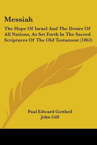 Cover image for Messiah: The Hope Of Israel And The Desire Of All Nations, As Set Forth In The Sacred Scriptures Of The Old Testament (1863)