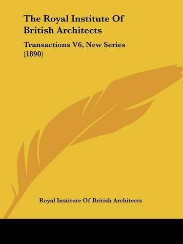 The Royal Institute of British Architects: Transactions V6, New Series (1890)