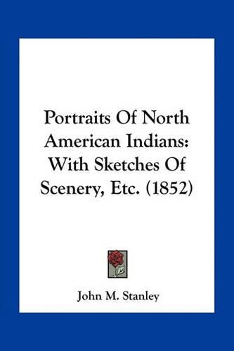 Cover image for Portraits of North American Indians: With Sketches of Scenery, Etc. (1852)