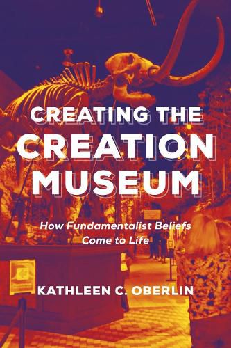 Cover image for Creating the Creation Museum: How Fundamentalist Beliefs Come to Life