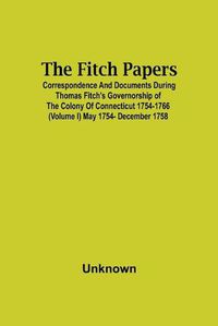 Cover image for The Fitch Papers; Correspondence And Documents During Thomas Fitch'S Governorship Of The Colony Of Connecticut 1754-1766 (Volume I) May 1754- December 1758