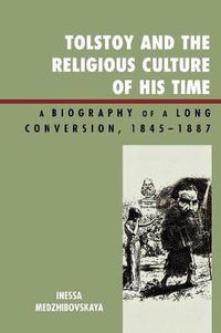 Cover image for Tolstoy and the Religious Culture of His Time: A Biography of a Long Conversion, 1845-1885