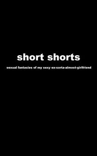 Cover image for short shorts: sexual fantasies of my sexy ex-sorta-almost-girlfriend