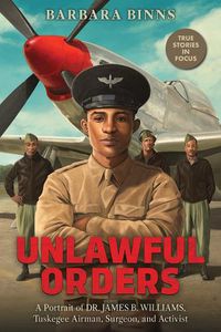 Cover image for Unlawful Orders: A Portrait of Dr. James B. Williams, Tuskegee Airman, Surgeon, and Activist (Scholastic Focus)