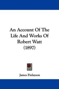 Cover image for An Account of the Life and Works of Robert Watt (1897)