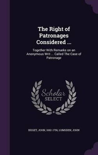 The Right of Patronages Considered ...: Together with Remarks on an Anonymous Writ ... Called the Case of Patronage