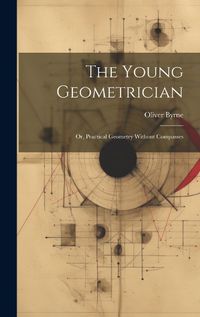 Cover image for The Young Geometrician; Or, Practical Geometry Without Compasses