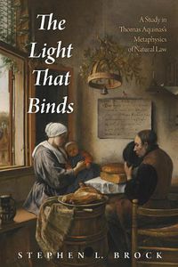 Cover image for The Light That Binds: A Study in Thomas Aquinas's Metaphysics of Natural Law