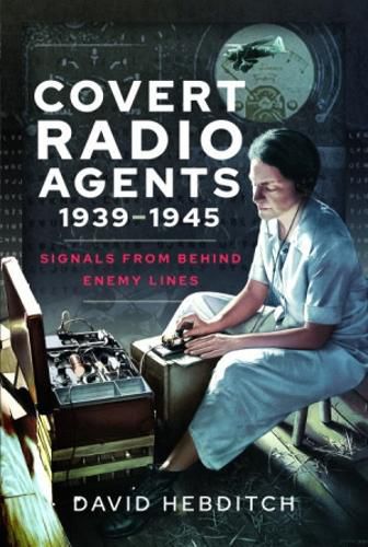 Covert Radio Agents, 1939-1945: Signals From Behind Enemy Lines