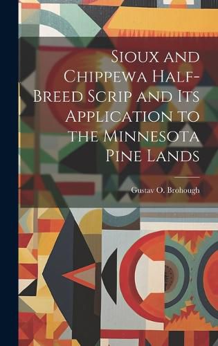 Cover image for Sioux and Chippewa Half-Breed Scrip and Its Application to the Minnesota Pine Lands