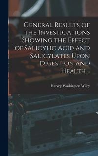 Cover image for General Results of the Investigations Showing the Effect of Salicylic Acid and Salicylates Upon Digestion and Health ..