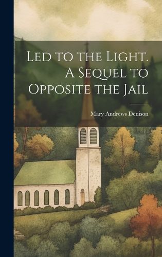 Cover image for Led to the Light. A Sequel to Opposite the Jail