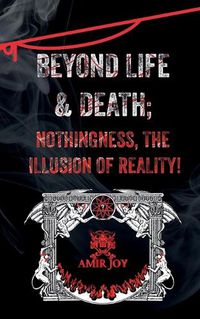 Cover image for Beyond Life & Death; Nothingness, The Illusion of Reality