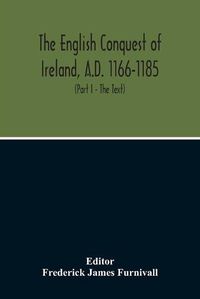 Cover image for The English Conquest Of Ireland, A.D. 1166-1185: Mainly From The Expugnatio Hibernica Of Giraldus Cambrensis: A Parallel Text From 1. Ms. Trinity College, Dublin, E.2.31, About 425 A.D. 2. Ms. Rawlinson, B. 490, Bodleian Library, About 1440 A.D.