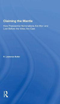 Cover image for Claiming the Mantle: How Presidential Nominations Are Won and Lost Before the Votes Are Cast