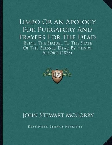 Limbo or an Apology for Purgatory and Prayers for the Dead: Being the Sequel to the State of the Blessed Dead by Henry Alford (1873)