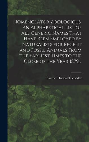 Nomenclator Zoologicus. An Alphabetical List of all Generic Names That Have Been Employed by Naturalists for Recent and Fossil Animals From the Earliest Times to the Close of the Year 1879 ..