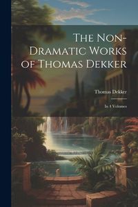 Cover image for The Non-Dramatic Works of Thomas Dekker