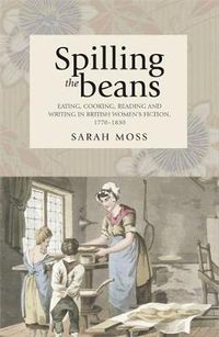 Cover image for Spilling the Beans: Eating, Cooking, Reading and Writing in British Women's Fiction