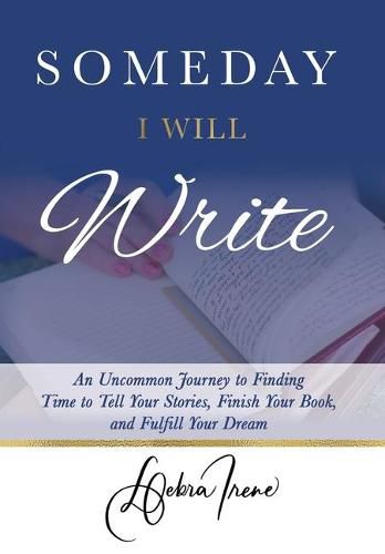 Cover image for Someday I Will Write: An Uncommon Journey to Finding Time to Tell Your Stories, Finish Your Book, and Fulfill Your Dream