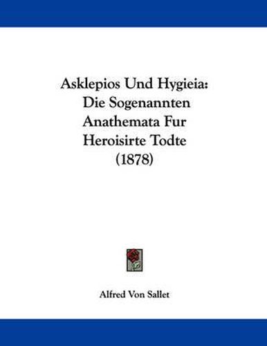 Cover image for Asklepios Und Hygieia: Die Sogenannten Anathemata Fur Heroisirte Todte (1878)