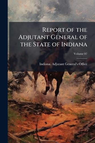 Cover image for Report of the Adjutant General of the State of Indiana