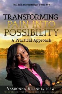 Cover image for Transforming Pain into Possibility: A Practical Approach: Real Talk on Becoming a Better You