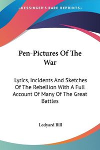 Cover image for Pen-Pictures of the War: Lyrics, Incidents and Sketches of the Rebellion with a Full Account of Many of the Great Battles