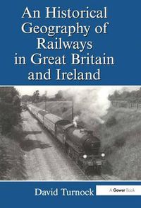Cover image for An Historical Geography of Railways in Great Britain and Ireland