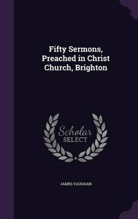 Cover image for Fifty Sermons, Preached in Christ Church, Brighton