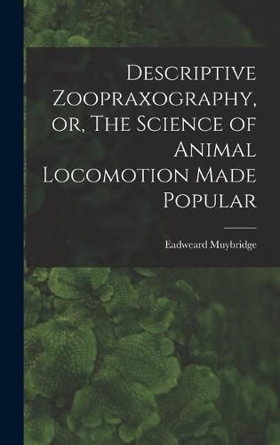 Descriptive Zoopraxography, or, The Science of Animal Locomotion Made Popular