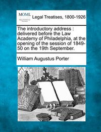 Cover image for The Introductory Address: Delivered Before the Law Academy of Philadelphia, at the Opening of the Session of 1849-50 on the 19th September.