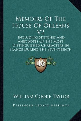 Memoirs of the House of Orleans V2: Including Sketches and Anecdotes of the Most Distinguished Characters in France During the Seventeenth and Eighteenth Centuries (1849)