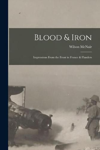 Cover image for Blood & Iron [microform]: Impressions From the Front in France & Flanders