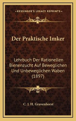 Cover image for Der Praktische Imker: Lehrbuch Der Rationellen Bienenzucht Auf Beweglichen Und Unbeweglichen Waben (1897)