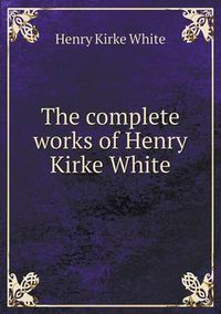Cover image for The complete works of Henry Kirke White