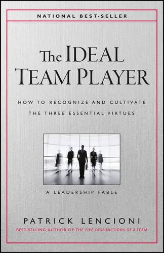 The Ideal Team Player - How to Recognize and Cultivate The Three Essential Virtues