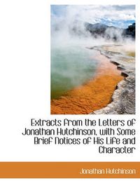 Cover image for Extracts from the Letters of Jonathan Hutchinson, with Some Brief Notices of His Life and Character