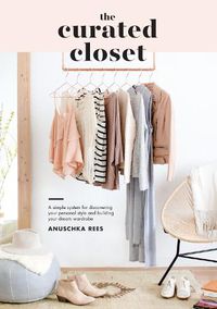 Cover image for The Curated Closet: A Simple System for Discovering Your Personal Style and Building Your Dream Wardrobe