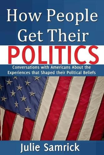 Cover image for How People Get Their Politics: Conversations with Americans About the Experiences that Shaped Their Political Beliefs